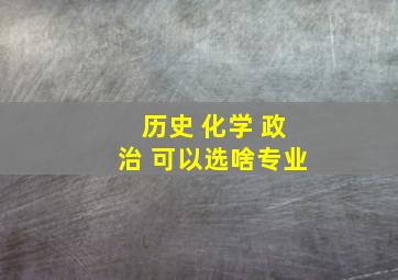 历史 化学 政治 可以选啥专业